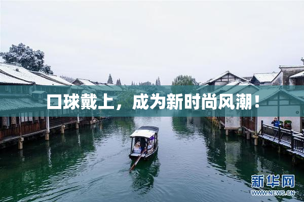 口球戴上，成为新时尚风潮！