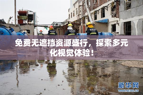 免费无遮挡资源盛行，探索多元化视觉体验！