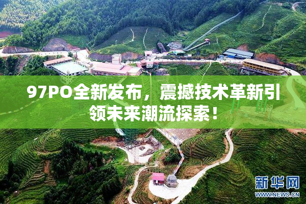 97PO全新发布，震撼技术革新引领未来潮流探索！