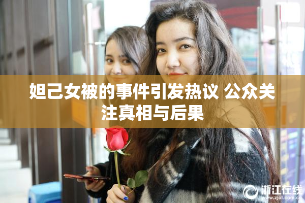 妲己女被的事件引发热议 公众关注真相与后果