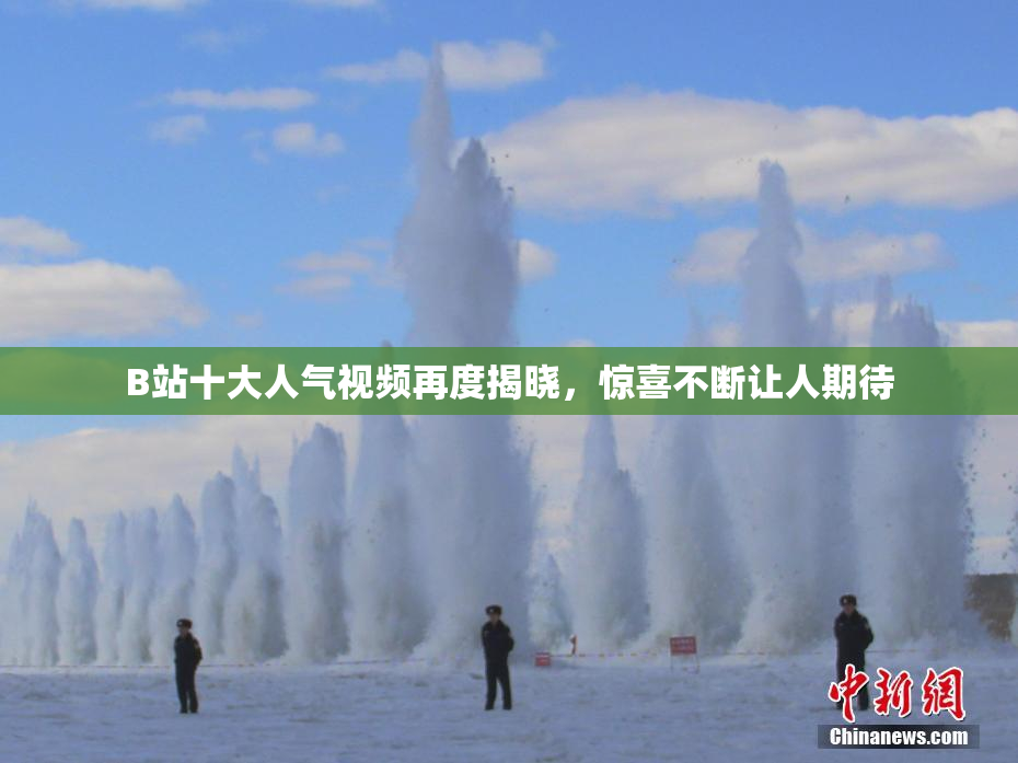 B站十大人气视频再度揭晓，惊喜不断让人期待