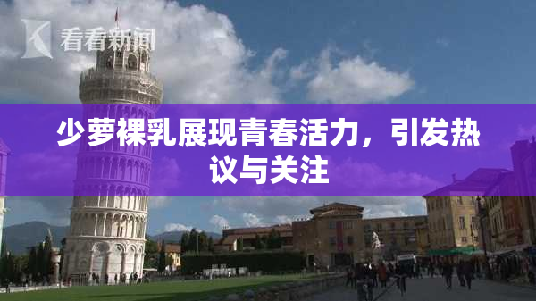 少萝裸乳展现青春活力，引发热议与关注