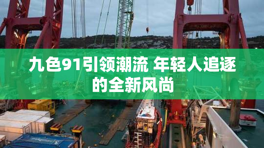 九色91引领潮流 年轻人追逐的全新风尚