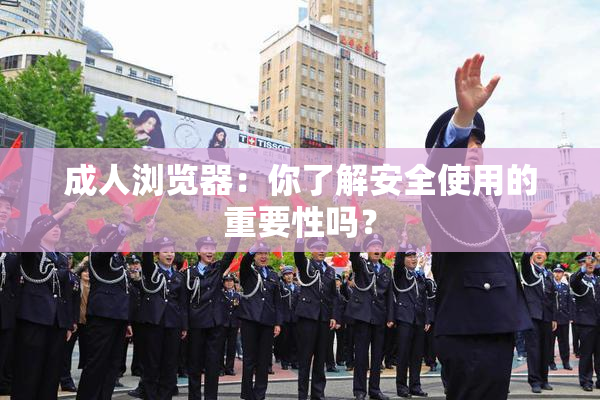 成人浏览器：你了解安全使用的重要性吗？