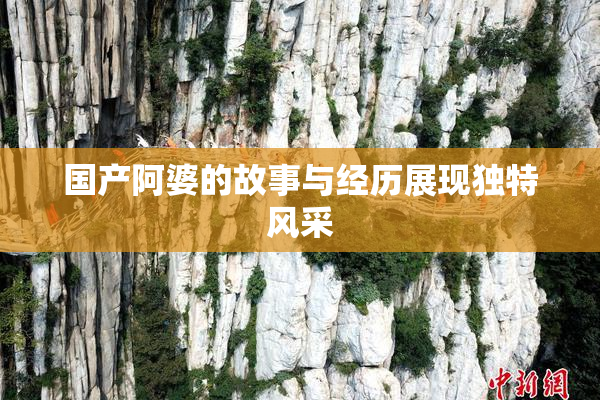 国产阿婆的故事与经历展现独特风采