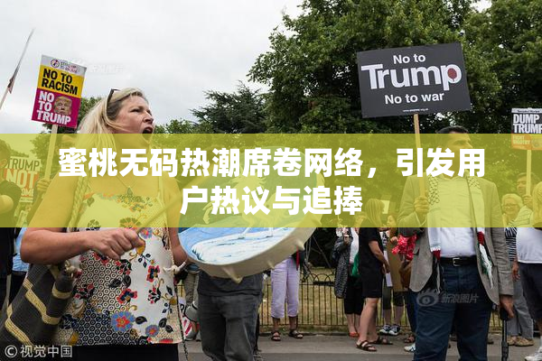 蜜桃无码热潮席卷网络，引发用户热议与追捧