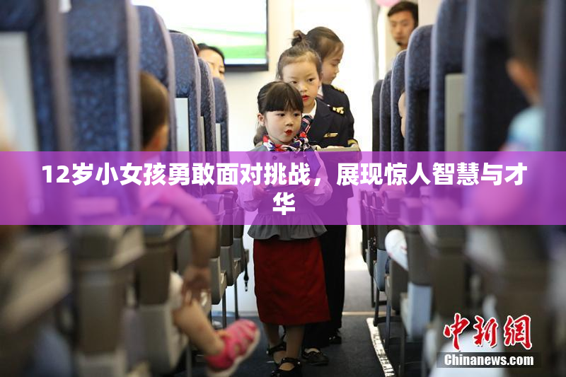 12岁小女孩勇敢面对挑战，展现惊人智慧与才华