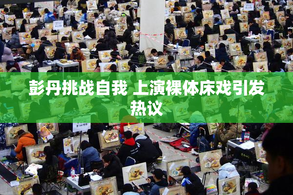 彭丹挑战自我 上演裸体床戏引发热议