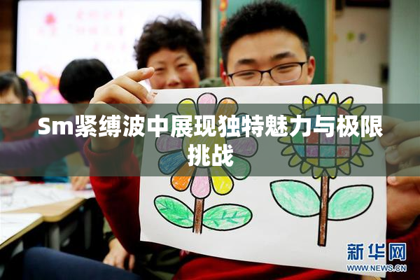 Sm紧缚波中展现独特魅力与极限挑战