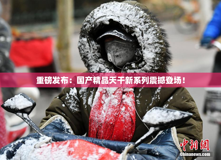 重磅发布：国产精品天干新系列震撼登场！