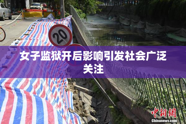 女子监狱开后影响引发社会广泛关注