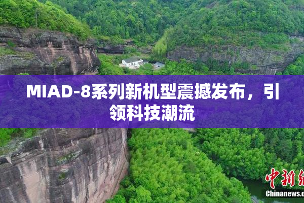MIAD-8系列新机型震撼发布，引领科技潮流