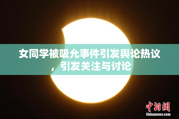 女同学被吸允事件引发舆论热议 ，引发关注与讨论
