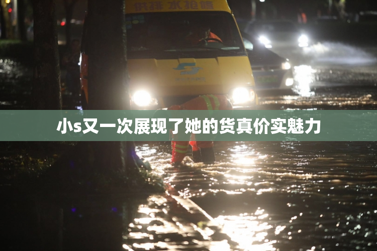 小s又一次展现了她的货真价实魅力