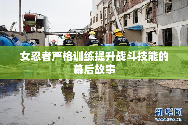 女忍者严格训练提升战斗技能的幕后故事