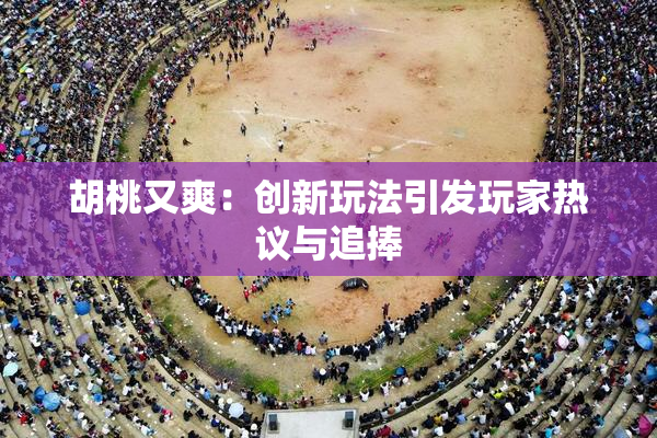 胡桃又爽：创新玩法引发玩家热议与追捧