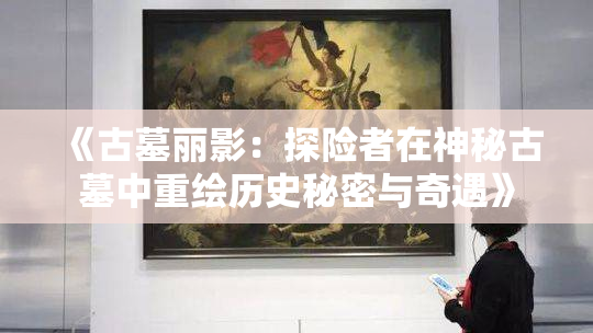 《古墓丽影：探险者在神秘古墓中重绘历史秘密与奇遇》