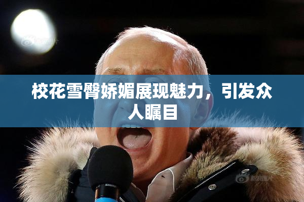 校花雪臀娇媚展现魅力，引发众人瞩目