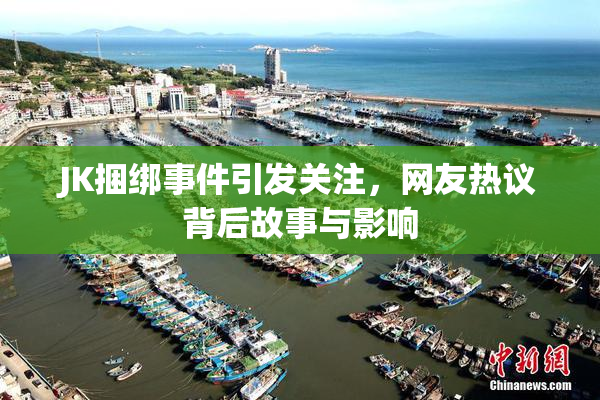 JK捆绑事件引发关注，网友热议背后故事与影响