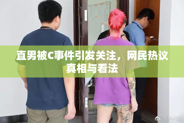 直男被C事件引发关注，网民热议真相与看法