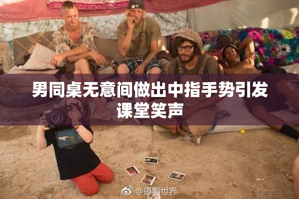 男同桌无意间做出中指手势引发课堂笑声