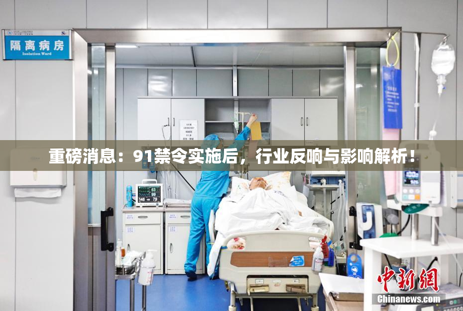 重磅消息：91禁令实施后，行业反响与影响解析！