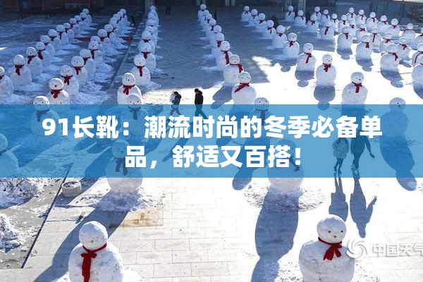 91长靴：潮流时尚的冬季必备单品，舒适又百搭！