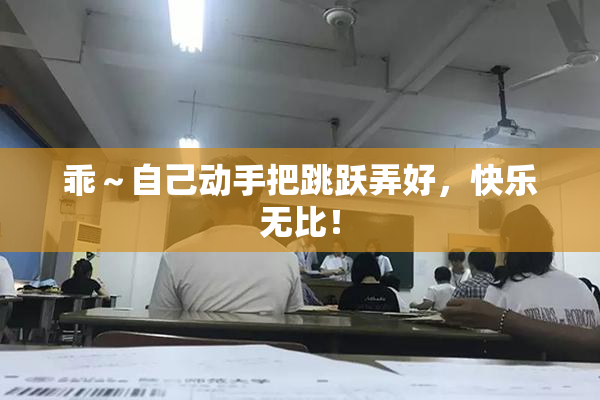 乖～自己动手把跳跃弄好，快乐无比！