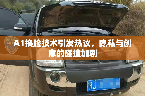 A1换脸技术引发热议，隐私与创意的碰撞加剧
