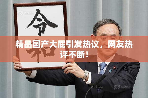 精品国产大屁引发热议，网友热评不断！
