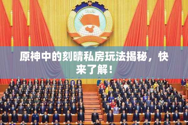 原神中的刻晴私房玩法揭秘，快来了解！