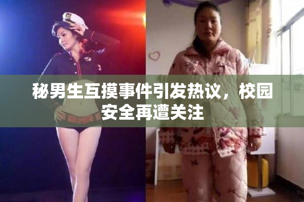 秘男生互摸事件引发热议，校园安全再遭关注