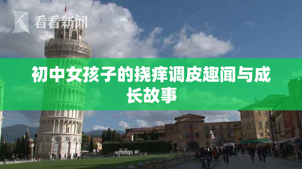 初中女孩子的挠痒调皮趣闻与成长故事