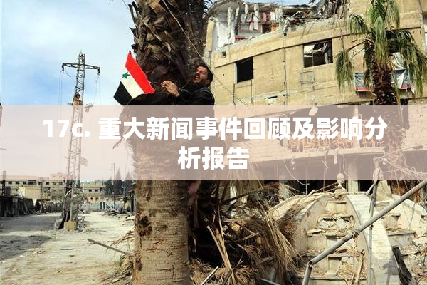 17c. 重大新闻事件回顾及影响分析报告