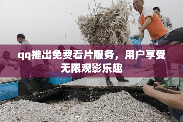 qq推出免费看片服务，用户享受无限观影乐趣