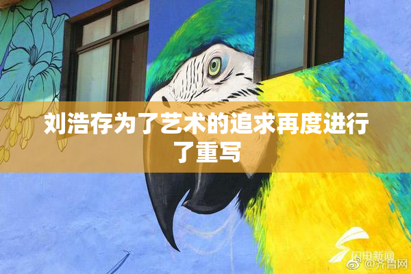 刘浩存为了艺术的追求再度进行了重写