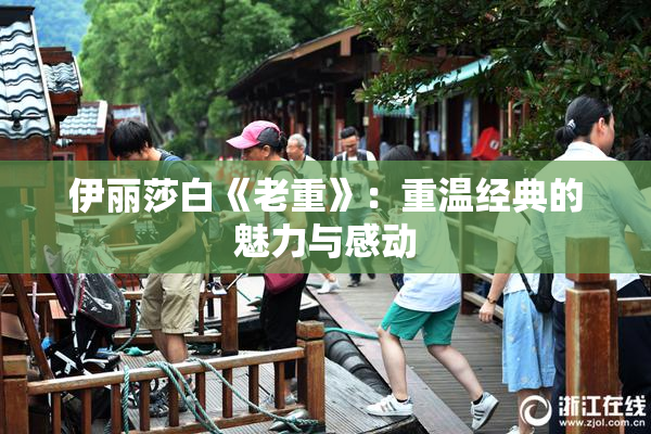 伊丽莎白《老重》：重温经典的魅力与感动