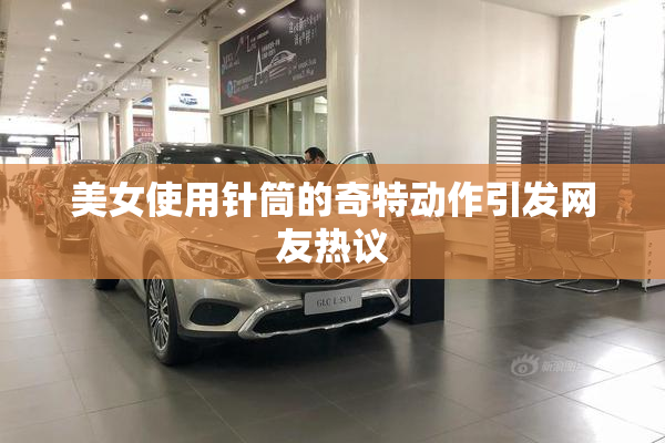 美女使用针筒的奇特动作引发网友热议