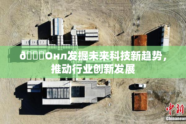 🐔Oнл发掘未来科技新趋势，推动行业创新发展