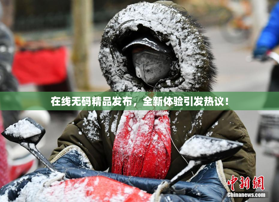 在线无码精品发布，全新体验引发热议！