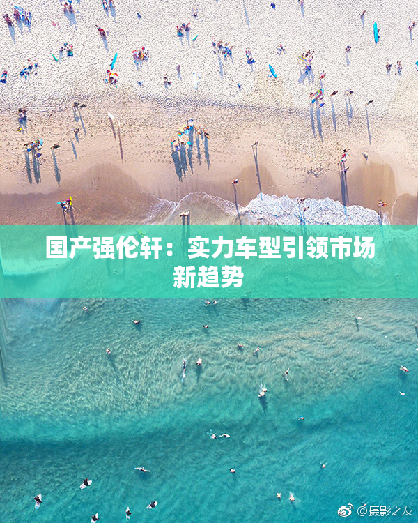 国产强伦轩：实力车型引领市场新趋势