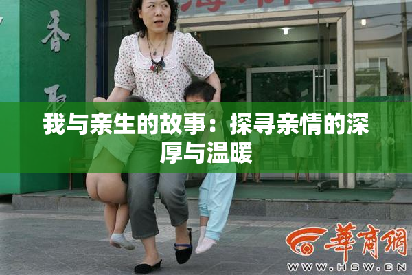 我与亲生的故事：探寻亲情的深厚与温暖