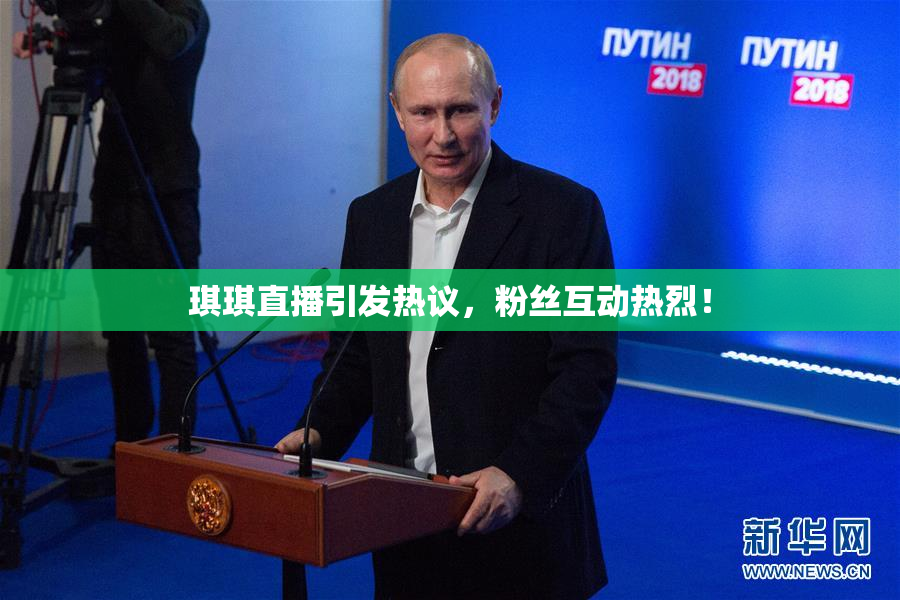 琪琪直播引发热议，粉丝互动热烈！