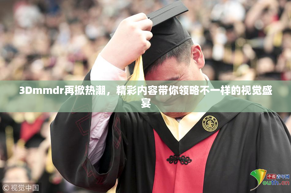 3Dmmdr再掀热潮，精彩内容带你领略不一样的视觉盛宴