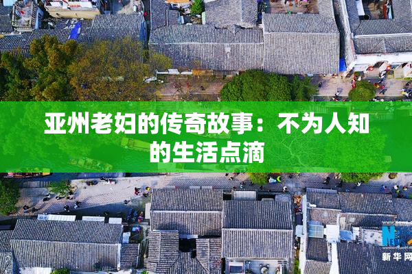 亚州老妇的传奇故事：不为人知的生活点滴