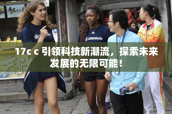 17c c 引领科技新潮流，探索未来发展的无限可能！