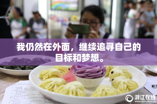 我仍然在外面，继续追寻自己的目标和梦想。