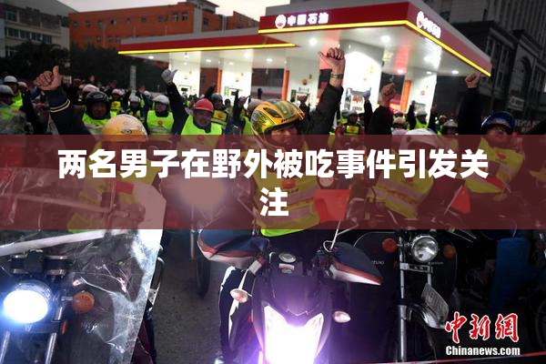 两名男子在野外被吃事件引发关注