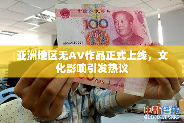 亚洲地区无AV作品正式上线，文化影响引发热议