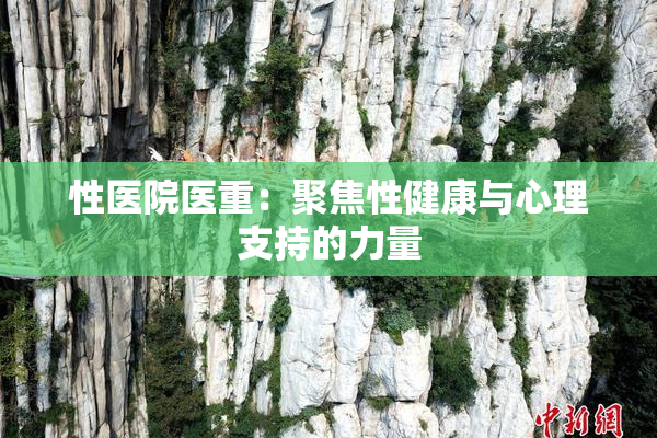 性医院医重：聚焦性健康与心理支持的力量